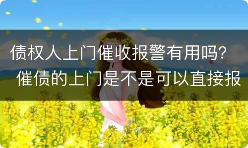 债权人上门催收报警有用吗？ 催债的上门是不是可以直接报警