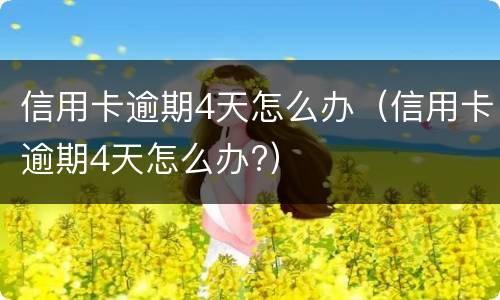 信用卡逾期4天怎么办（信用卡逾期4天怎么办?）