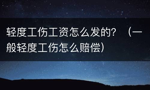 轻度工伤工资怎么发的？（一般轻度工伤怎么赔偿）