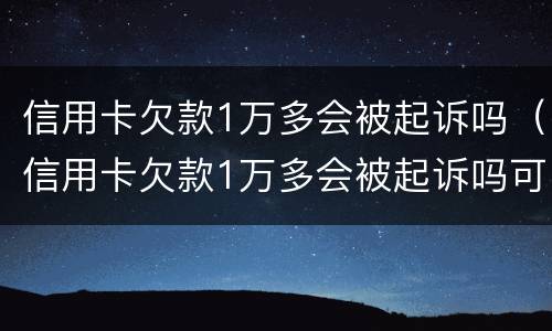 信用卡欠款1万多会被起诉吗（信用卡欠款1万多会被起诉吗可以分期吗）