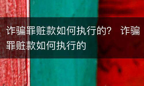 诈骗罪赃款如何执行的？ 诈骗罪赃款如何执行的