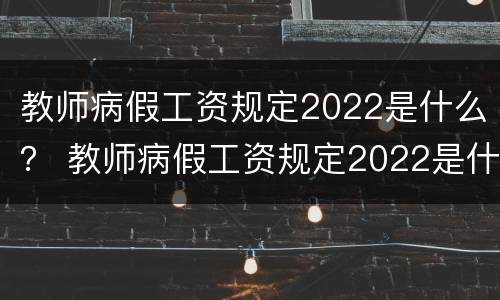 教师病假工资规定2022是什么？ 教师病假工资规定2022是什么时候开始