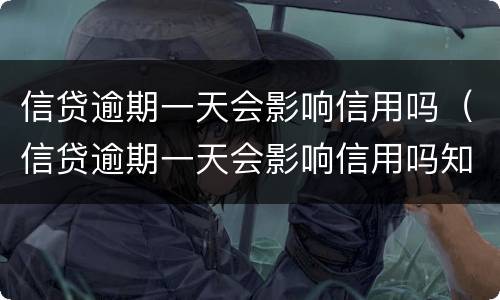 信贷逾期一天会影响信用吗（信贷逾期一天会影响信用吗知乎）
