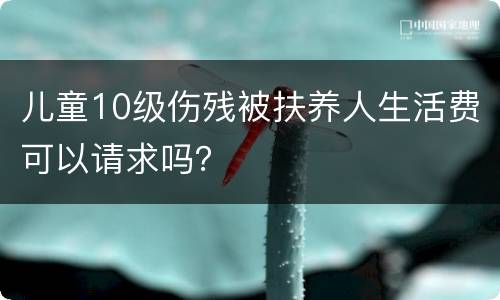 儿童10级伤残被扶养人生活费可以请求吗？
