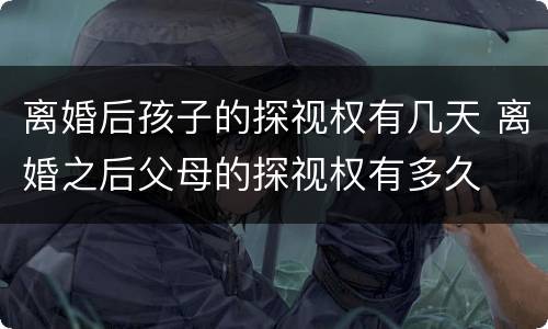 离婚后孩子的探视权有几天 离婚之后父母的探视权有多久