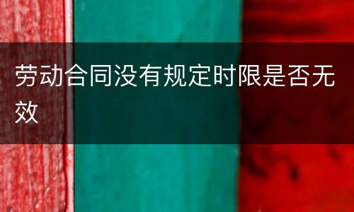 劳动合同没有规定时限是否无效