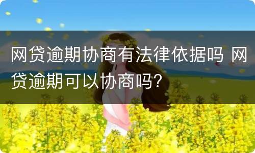 网贷逾期协商有法律依据吗 网贷逾期可以协商吗?