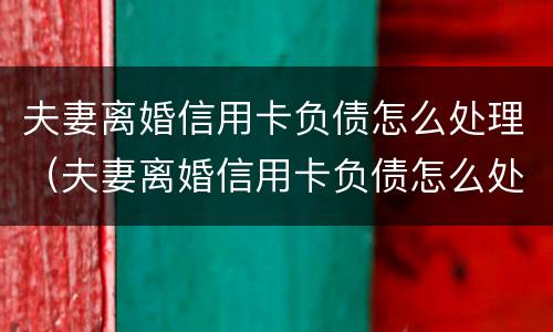 夫妻离婚信用卡负债怎么处理（夫妻离婚信用卡负债怎么处理的）