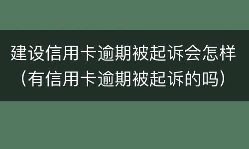建设信用卡逾期被起诉会怎样（有信用卡逾期被起诉的吗）