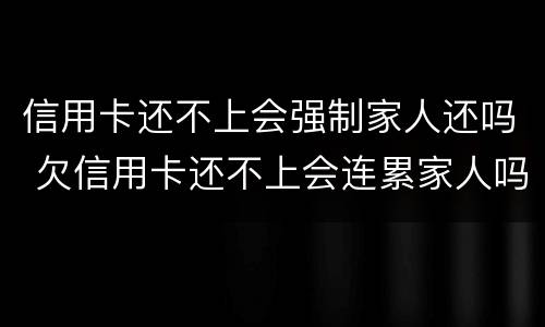 信用卡还不上会强制家人还吗 欠信用卡还不上会连累家人吗