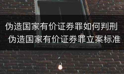伪造国家有价证券罪如何判刑 伪造国家有价证券罪立案标准