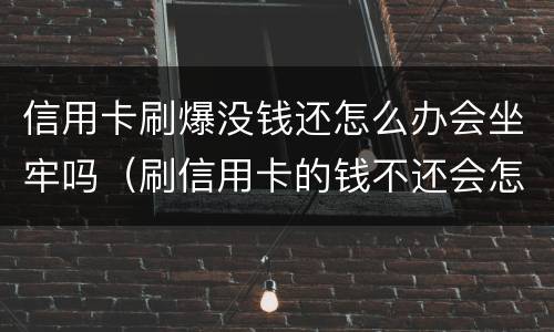 信用卡刷爆没钱还怎么办会坐牢吗（刷信用卡的钱不还会怎么样）