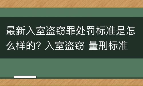最新入室盗窃罪处罚标准是怎么样的? 入室盗窃 量刑标准