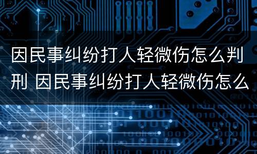 因民事纠纷打人轻微伤怎么判刑 因民事纠纷打人轻微伤怎么判刑呢