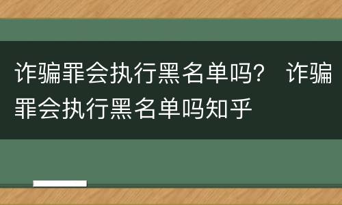 诈骗罪会执行黑名单吗？ 诈骗罪会执行黑名单吗知乎