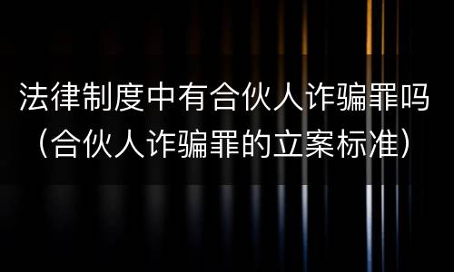 法律制度中有合伙人诈骗罪吗（合伙人诈骗罪的立案标准）