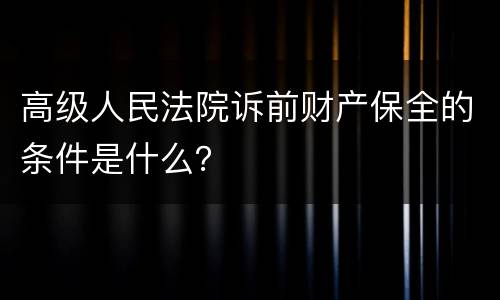 高级人民法院诉前财产保全的条件是什么？