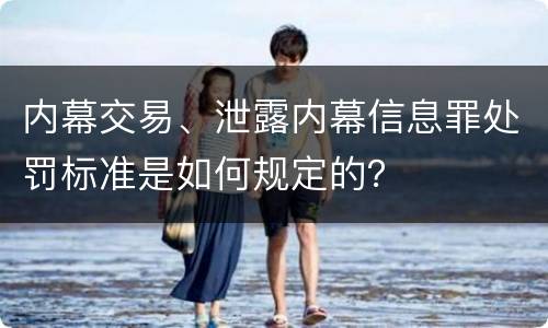 内幕交易、泄露内幕信息罪处罚标准是如何规定的？