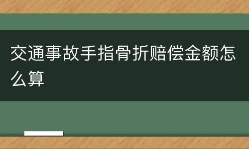交通事故手指骨折赔偿金额怎么算