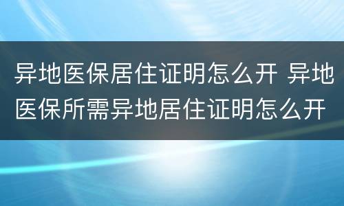 异地医保居住证明怎么开 异地医保所需异地居住证明怎么开