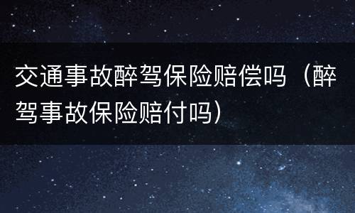 交通事故醉驾保险赔偿吗（醉驾事故保险赔付吗）