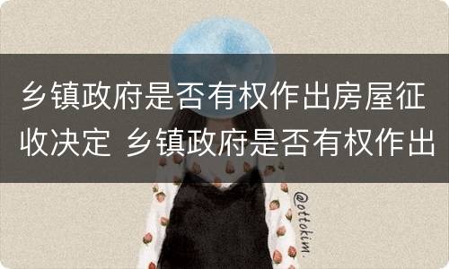 乡镇政府是否有权作出房屋征收决定 乡镇政府是否有权作出房屋征收决定书