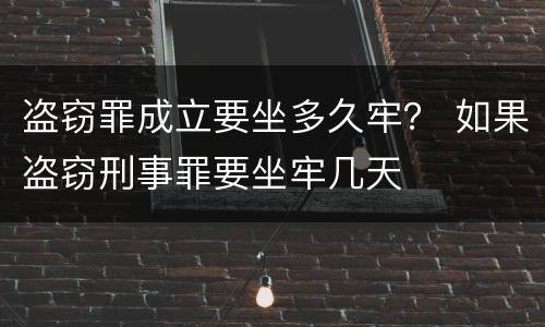 盗窃罪成立要坐多久牢？ 如果盗窃刑事罪要坐牢几天