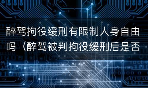 醉驾拘役缓刑有限制人身自由吗（醉驾被判拘役缓刑后是否属于有犯罪前科?）