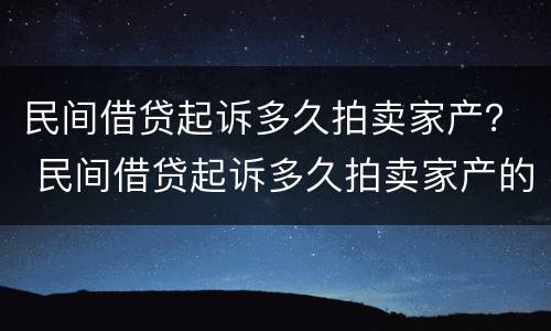 民间借贷起诉多久拍卖家产？ 民间借贷起诉多久拍卖家产的