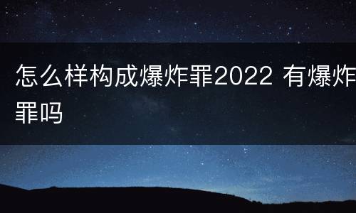 怎么样构成爆炸罪2022 有爆炸罪吗