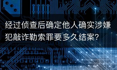 经过侦查后确定他人确实涉嫌犯敲诈勒索罪要多久结案？