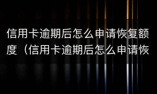 信用卡逾期后怎么申请恢复额度（信用卡逾期后怎么申请恢复额度呢）