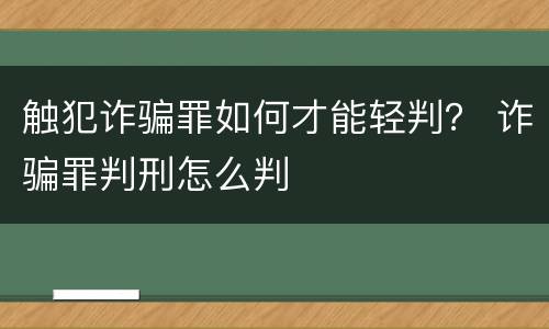 触犯诈骗罪如何才能轻判？ 诈骗罪判刑怎么判