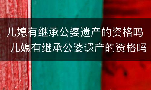 儿媳有继承公婆遗产的资格吗 儿媳有继承公婆遗产的资格吗怎么办