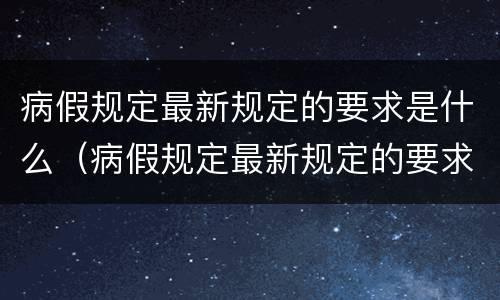 病假规定最新规定的要求是什么（病假规定最新规定的要求是什么意思）