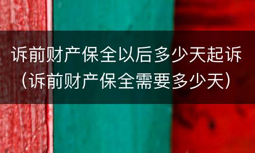 诉前财产保全以后多少天起诉（诉前财产保全需要多少天）