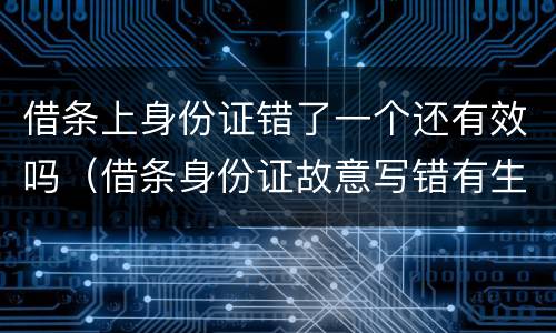 借条上身份证错了一个还有效吗（借条身份证故意写错有生效吗?）