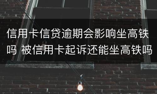 信用卡信贷逾期会影响坐高铁吗 被信用卡起诉还能坐高铁吗