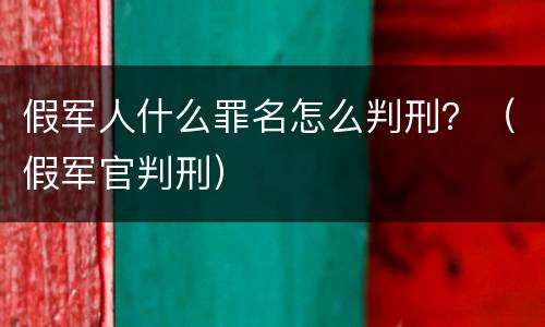 假军人什么罪名怎么判刑？（假军官判刑）