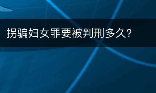 拐骗妇女罪要被判刑多久？