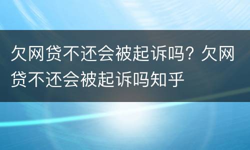 欠网贷不还会被起诉吗? 欠网贷不还会被起诉吗知乎