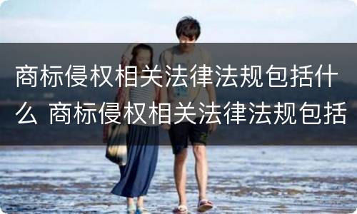 商标侵权相关法律法规包括什么 商标侵权相关法律法规包括什么规定