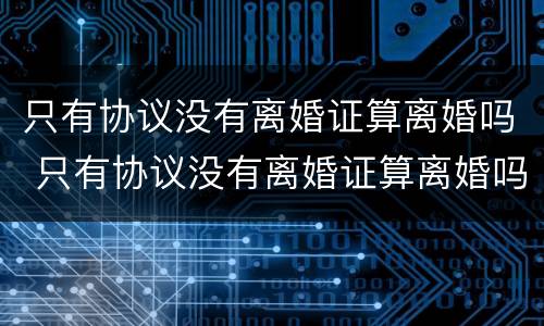 只有协议没有离婚证算离婚吗 只有协议没有离婚证算离婚吗怎么办