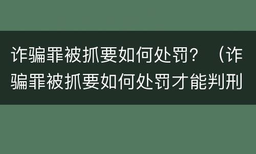 诈骗罪被抓要如何处罚？（诈骗罪被抓要如何处罚才能判刑）