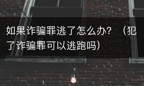 如果诈骗罪逃了怎么办？（犯了诈骗罪可以逃跑吗）