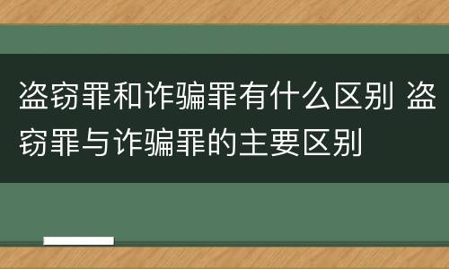 盗窃罪和诈骗罪有什么区别 盗窃罪与诈骗罪的主要区别