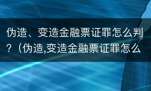 伪造、变造金融票证罪怎么判?（伪造,变造金融票证罪怎么判刑）