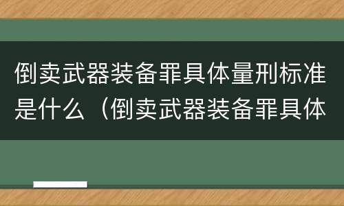 倒卖武器装备罪具体量刑标准是什么（倒卖武器装备罪具体量刑标准是什么）
