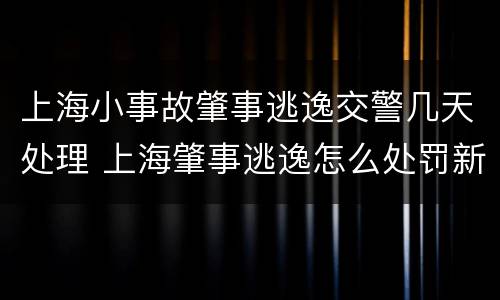 上海小事故肇事逃逸交警几天处理 上海肇事逃逸怎么处罚新交规