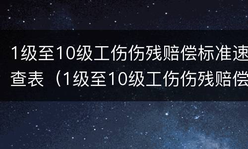 1级至10级工伤伤残赔偿标准速查表（1级至10级工伤伤残赔偿标准速查表2022）